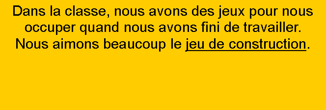 Zone de Texte: Dans la classe, nous avons des jeux pour nous occuper quand nous avons fini de travailler.?Nous aimons beaucoup le jeu de construction.?