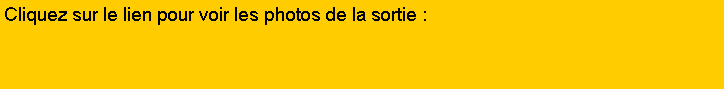 Zone de Texte: Cliquez sur le lien pour voir les photos de la sortie :?